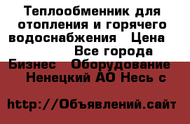 Теплообменник для отопления и горячего водоснабжения › Цена ­ 11 000 - Все города Бизнес » Оборудование   . Ненецкий АО,Несь с.